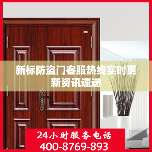 新标防盗门客服热线实时更新资讯速递