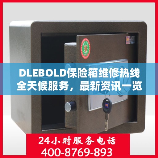 DLEBOLD保险箱维修热线全天候服务，最新资讯一览