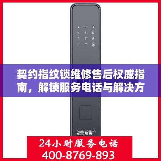 契约指纹锁维修售后权威指南，解锁服务电话与解决方案