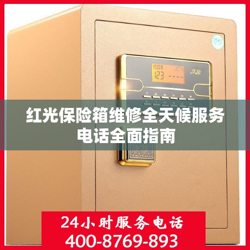 红光保险箱维修全天候服务电话全面指南