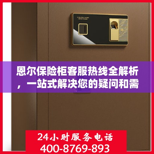 恩尔保险柜客服热线全解析，一站式解决您的疑问和需求