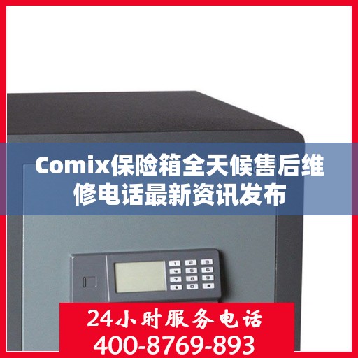 Comix保险箱全天候售后维修电话最新资讯发布