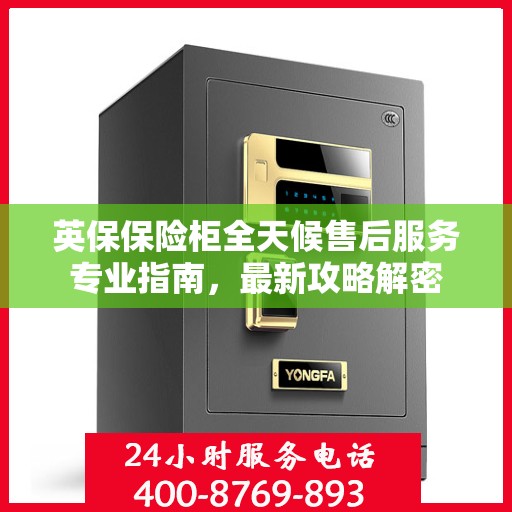 英保保险柜全天候售后服务专业指南，最新攻略解密