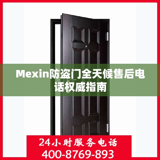 Mexin防盗门全天候售后电话权威指南