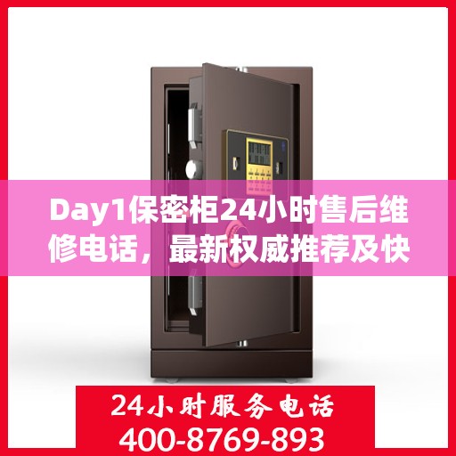 Day1保密柜24小时售后维修电话，最新权威推荐及快速响应服务