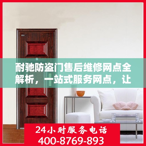 耐驰防盗门售后维修网点全解析，一站式服务网点，让您无忧售后！