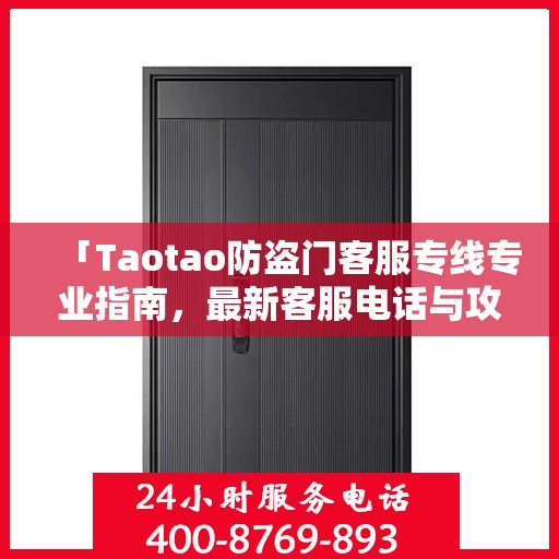 「Taotao防盗门客服专线专业指南，最新客服电话与攻略速递」