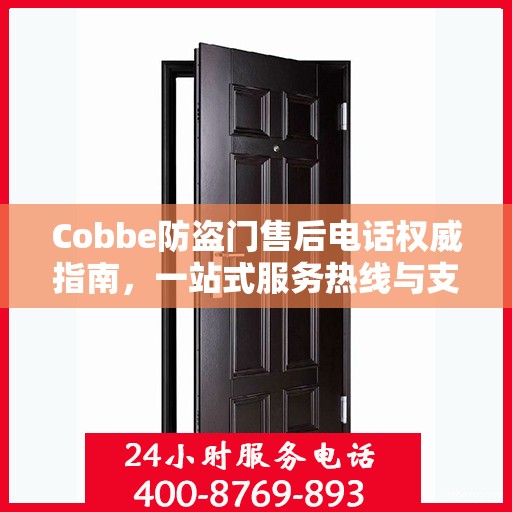 Cobbe防盗门售后电话权威指南，一站式服务热线与支持信息全解析