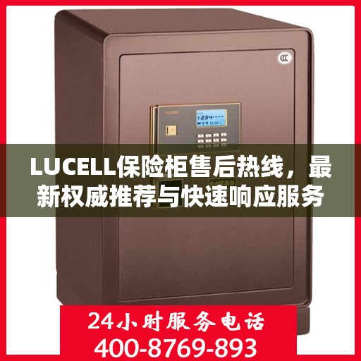 LUCELL保险柜售后热线，最新权威推荐与快速响应服务