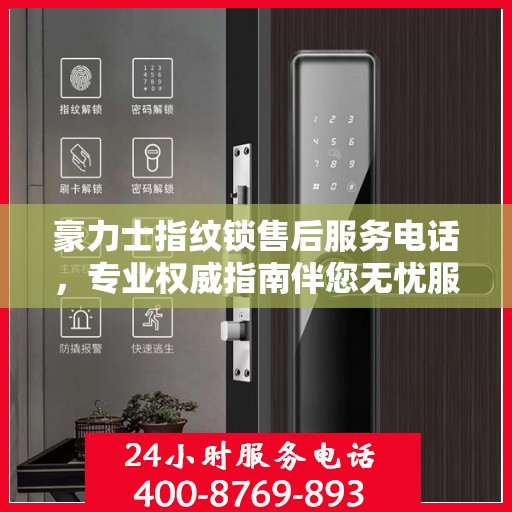 豪力士指纹锁售后服务电话，专业权威指南伴您无忧服务体验