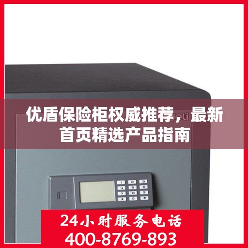 优盾保险柜权威推荐，最新首页精选产品指南