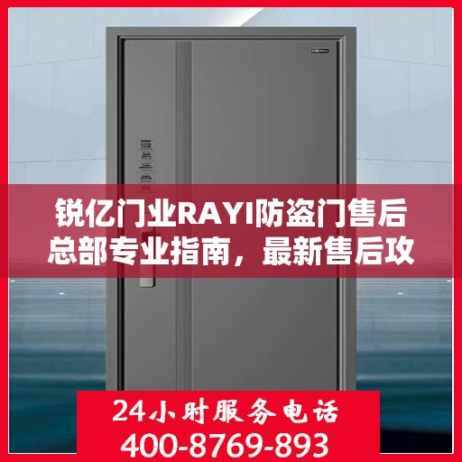 锐亿门业RAYI防盗门售后总部专业指南，最新售后攻略与指南