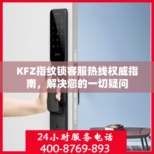KFZ指纹锁客服热线权威指南，解决您的一切疑问