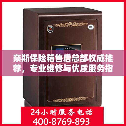 奈斯保险箱售后总部权威推荐，专业维修与优质服务指南