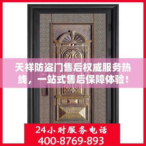 天祥防盗门售后权威服务热线，一站式售后保障体验！