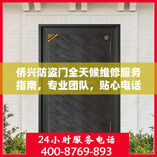 侨兴防盗门全天候维修服务指南，专业团队，贴心电话一网打尽