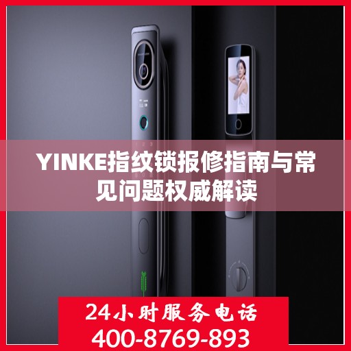 YINKE指纹锁报修指南与常见问题权威解读