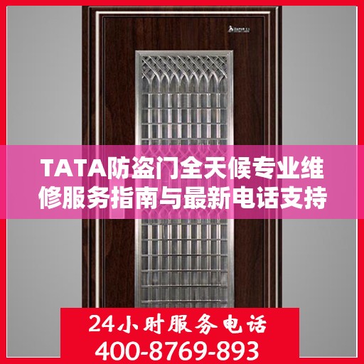 TATA防盗门全天候专业维修服务指南与最新电话支持攻略