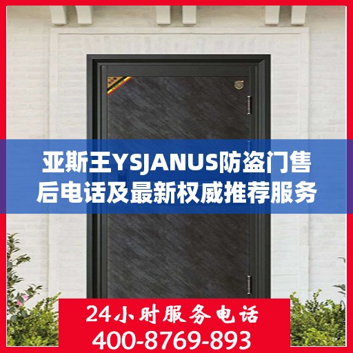 亚斯王YSJANUS防盗门售后电话及最新权威推荐服务指南