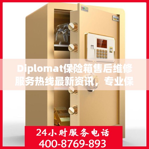 Diplomat保险箱售后维修服务热线最新资讯，专业保障您的安全无忧