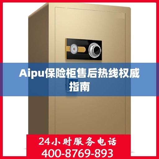 Aipu保险柜售后热线权威指南