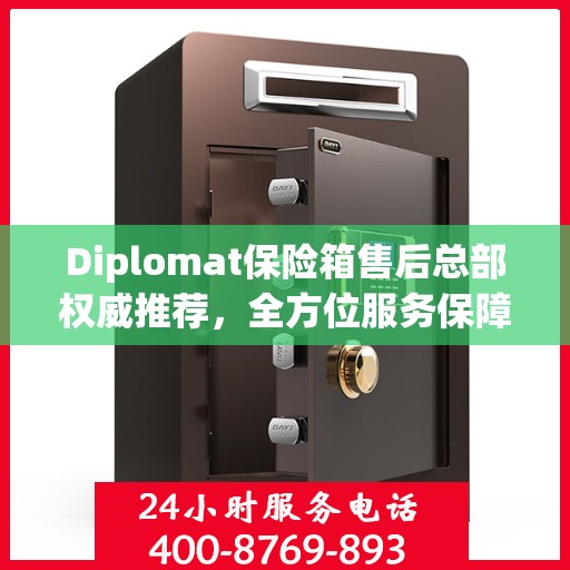Diplomat保险箱售后总部权威推荐，全方位服务保障，为您的财产安全保驾护航