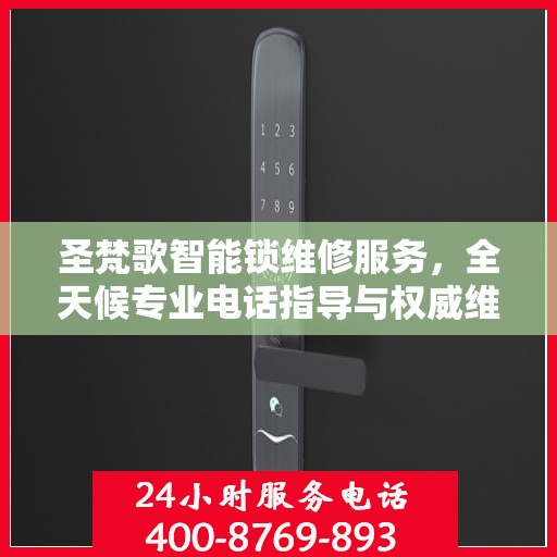 圣梵歌智能锁维修服务，全天候专业电话指导与权威维修指南