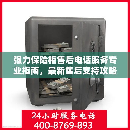 强力保险柜售后电话服务专业指南，最新售后支持攻略
