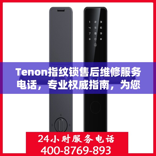 Tenon指纹锁售后维修服务电话，专业权威指南，为您的居家安全保驾护航