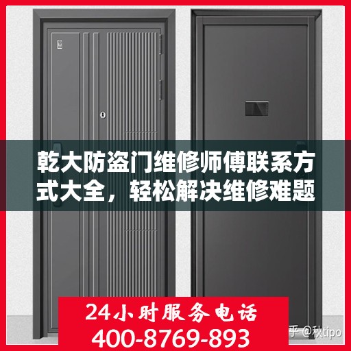 乾大防盗门维修师傅联系方式大全，轻松解决维修难题，一文掌握电话信息
