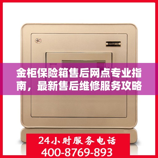 金柜保险箱售后网点专业指南，最新售后维修服务攻略
