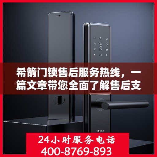 希箭门锁售后服务热线，一篇文章带您全面了解售后支持细节
