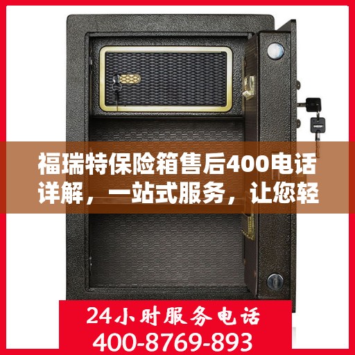 福瑞特保险箱售后400电话详解，一站式服务，让您轻松了解售后保障流程
