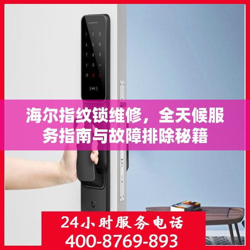 海尔指纹锁维修，全天候服务指南与故障排除秘籍