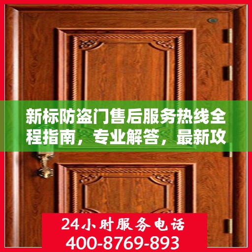 新标防盗门售后服务热线全程指南，专业解答，最新攻略速递