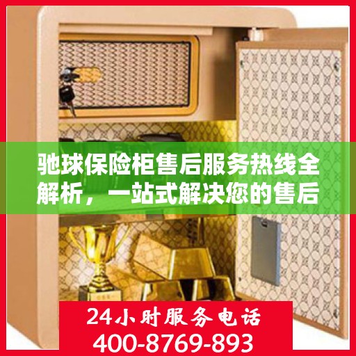 驰球保险柜售后服务热线全解析，一站式解决您的售后需求