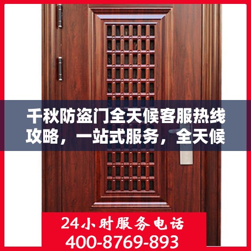 千秋防盗门全天候客服热线攻略，一站式服务，全天候响应