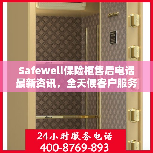 Safewell保险柜售后电话最新资讯，全天候客户服务保障