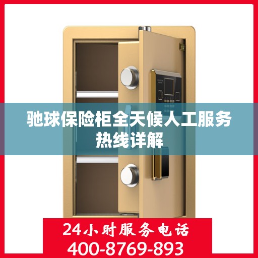 驰球保险柜全天候人工服务热线详解