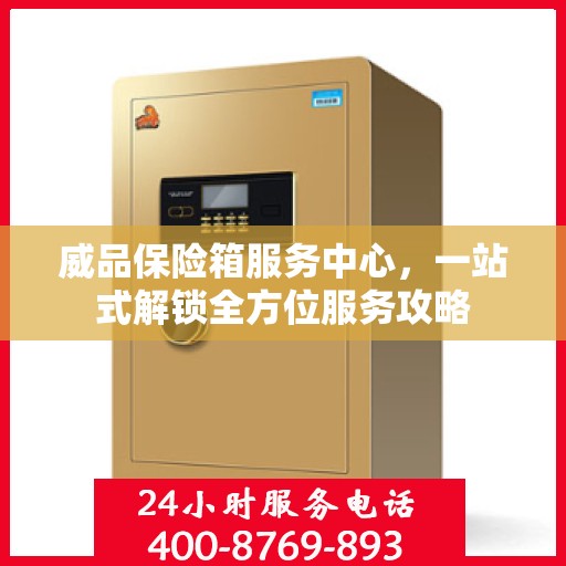 威品保险箱服务中心，一站式解锁全方位服务攻略