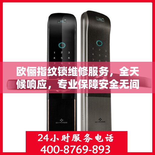 欧俪指纹锁维修服务，全天候响应，专业保障安全无间断