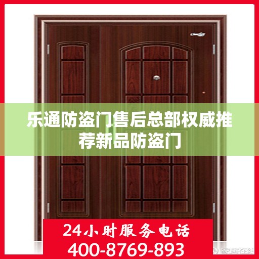 乐通防盗门售后总部权威推荐新品防盗门