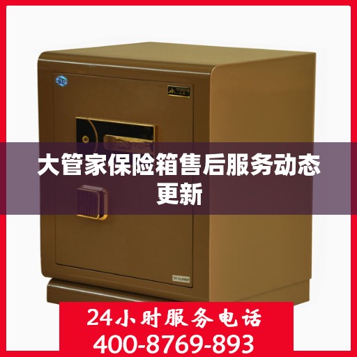大管家保险箱售后服务动态更新