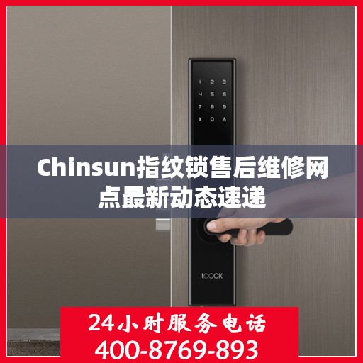 Chinsun指纹锁售后维修网点最新动态速递