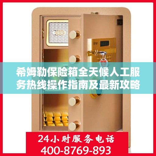 希姆勒保险箱全天候人工服务热线操作指南及最新攻略