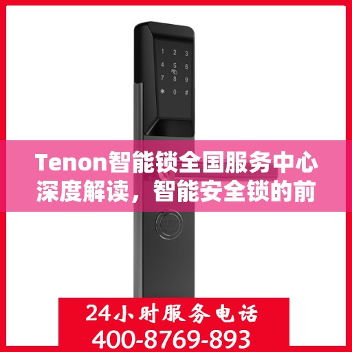 Tenon智能锁全国服务中心深度解读，智能安全锁的前沿技术与服务进展