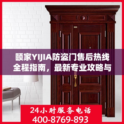 颐家YIJIA防盗门售后热线全程指南，最新专业攻略与热线支持
