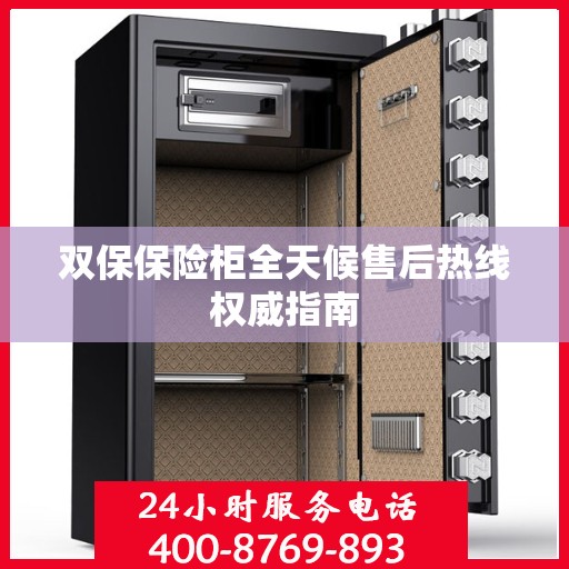 双保保险柜全天候售后热线权威指南