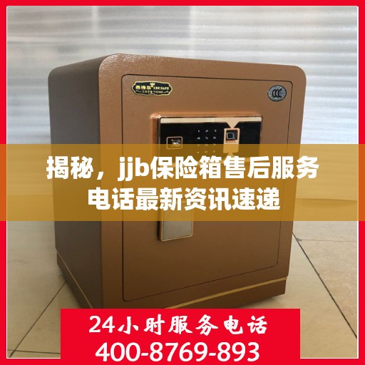 揭秘，jjb保险箱售后服务电话最新资讯速递
