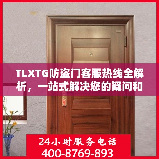 TLXTG防盗门客服热线全解析，一站式解决您的疑问和需求